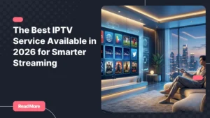 The best IPTV service available for modern home streaming in 2026