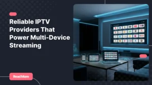 reliable iptv providers for multi-device streaming in a modern home setup