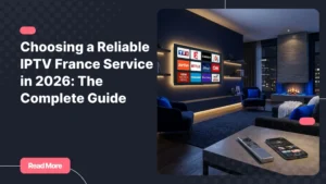 Guide complet pour choisir un service IPTV France fiable en 2026