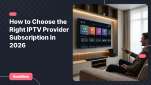 Choosing the right IPTV provider subscription for premium home entertainment