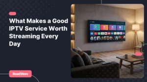What makes a good IPTV service for reliable everyday streaming